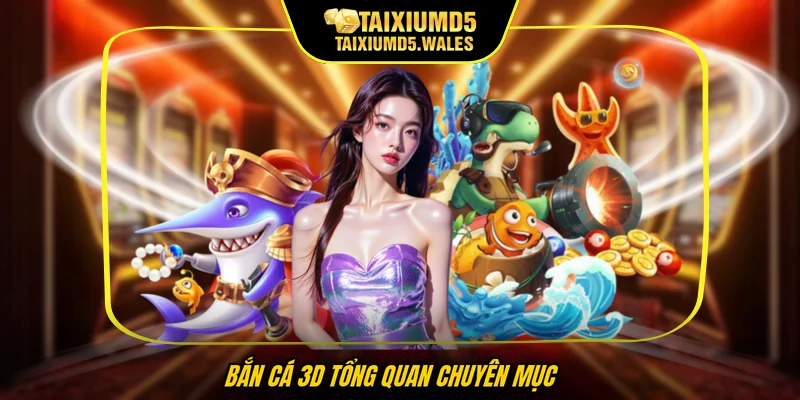 Bắn cá 3D tổng quan chuyên mục