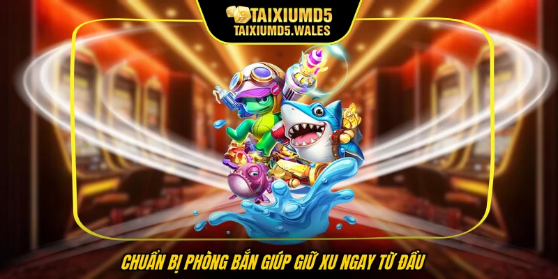 Chuẩn bị phòng bắn giúp giữ xu ngay từ đầu