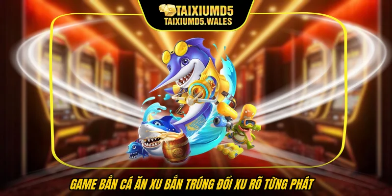 Game bắn cá ăn xu bắn trúng đổi xu rõ từng phát