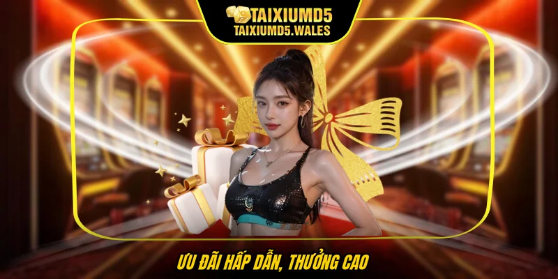 Ưu đãi hấp dẫn, thưởng cao